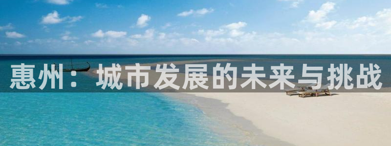 新宝5唯一：惠州：城市发展的未来与挑战