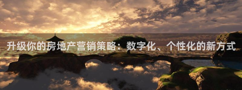 新宝5登录霸：升级你的房地产营销策略：数字化、个性化的新方式