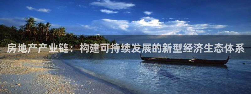 新宝5电脑登录网址：房地产产业链：构建可持续发展的新型经济生