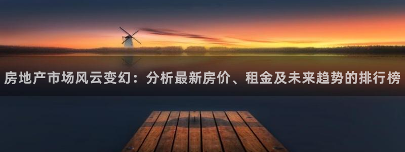 新宝5下载到桌面：房地产市场风云变幻：分析最新房价、租金及未