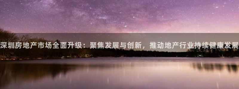 新宝5招商222111：深圳房地产市场全面升级：聚焦发展与创