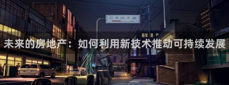 新宝5入口：未来的房地产：如何利用新技术推动可持续发展