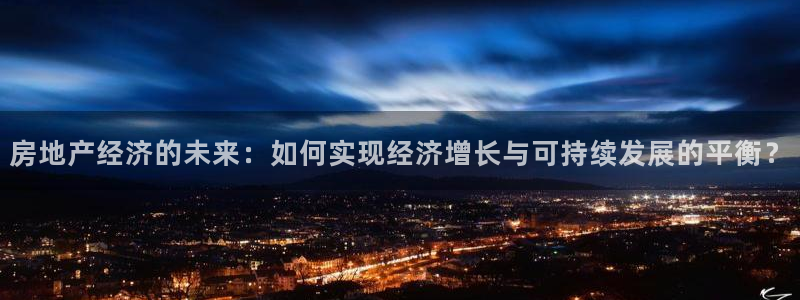 新宝股东张听2 5 5：房地产经济的未来：如何实现经济增长与