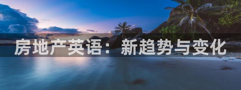 新宝5娱乐经：房地产英语：新趋势与变化