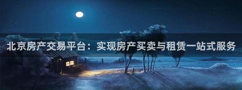 新宝5地址：北京房产交易平台：实现房产买卖与租赁一站式服务