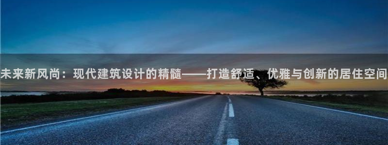 新宝5-：未来新风尚：现代建筑设计的精髓——打造舒适、优雅与