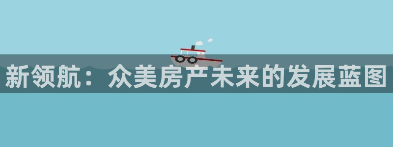新宝5郑74OOO5：新领航：众美房产未来的发展蓝图