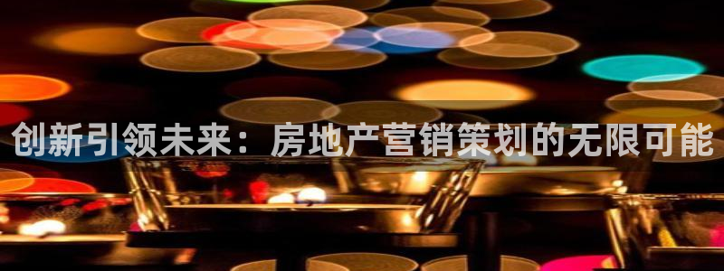 新宝5代理：创新引领未来：房地产营销策划的无限可能