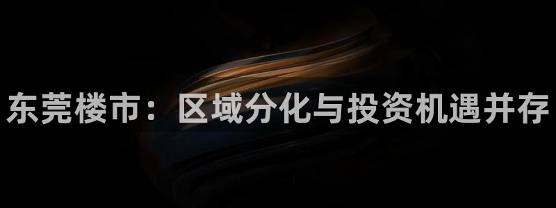 5新宝：东莞楼市：区域分化与投资机遇并存