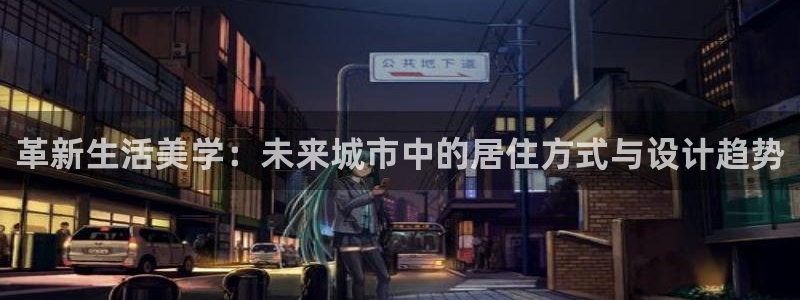 新宝5下载测试：革新生活美学：未来城市中的居住方式与设计趋势