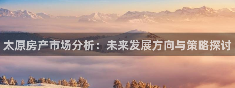 新宝那2O5O5O：太原房产市场分析：未来发展方向与策略探讨