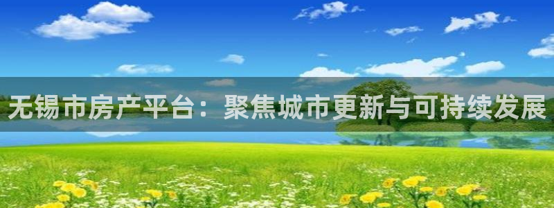 新宝5周74OOO5：无锡市房产平台：聚焦城市更新与可持续发