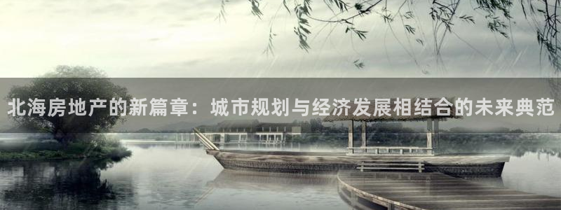 新宝5：北海房地产的新篇章：城市规划与经济发展相结合的未来典