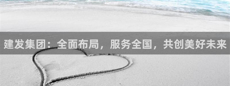 新宝5官网app：建发集团：全面布局，服务全国，共创美好未来