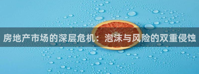 新宝5首页：房地产市场的深层危机：泡沫与风险的双重侵蚀