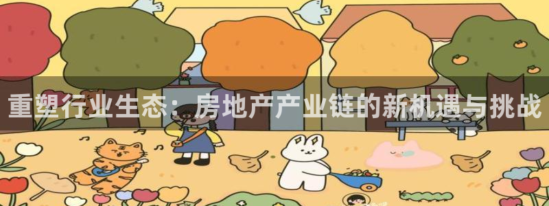 新宝5测速登录：重塑行业生态：房地产产业链的新机遇与挑战