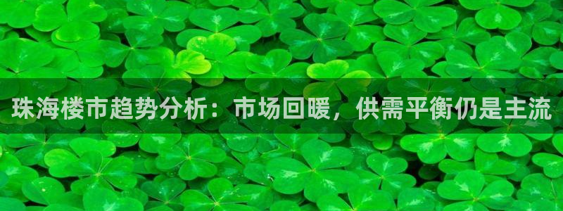 新宝5吕74OOO5：珠海楼市趋势分析：市场回暖，供需平衡仍