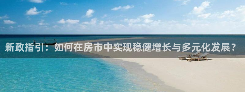 新宝5天：新政指引：如何在房市中实现稳健增长与多元化发展？