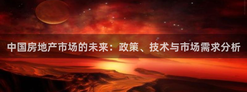 新宝5唯一：中国房地产市场的未来：政策、技术与市场需求分析