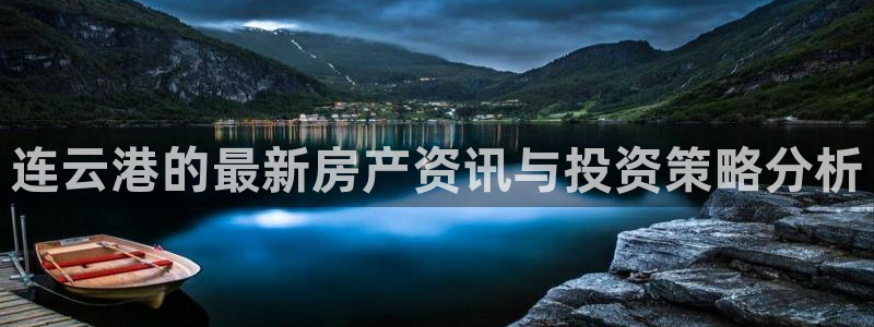 新宝5链接：连云港的最新房产资讯与投资策略分析