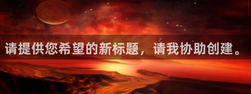 新宝5娱乐平台：请提供您希望的新标题，请我协助创建。