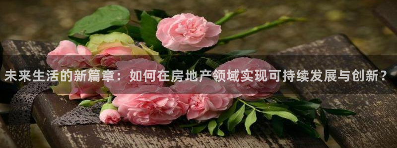 新宝G5：未来生活的新篇章：如何在房地产领域实现可持续发展与