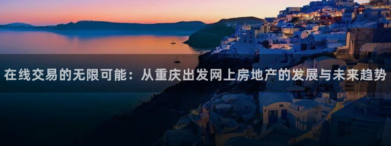 新宝5如何下载：在线交易的无限可能：从重庆出发网上房地产的发