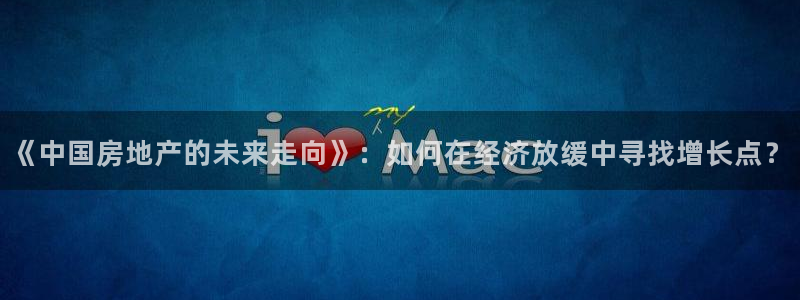 新宝5浗维33 300：《中国房地产的未来走向》：如何在经济