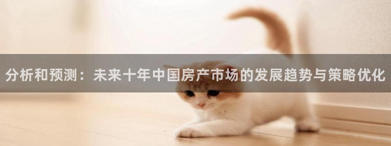 新宝5测速平台登录：分析和预测：未来十年中国房产市场的发展趋