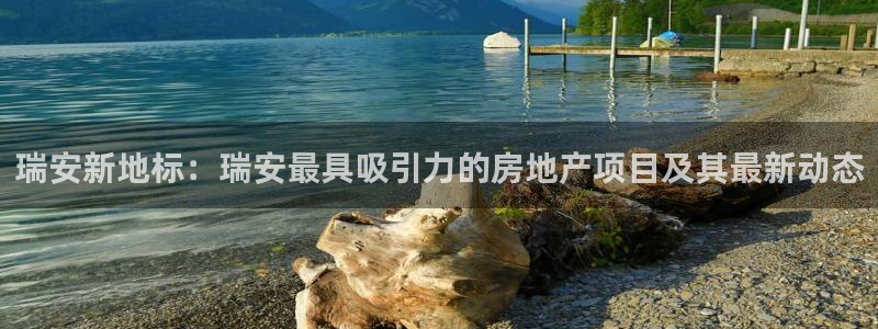 新宝5总代：瑞安新地标：瑞安最具吸引力的房地产项目及其最新动