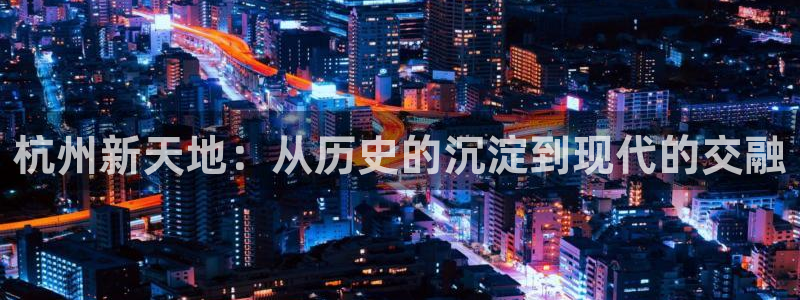 新宝5官方：杭州新天地：从历史的沉淀到现代的交融