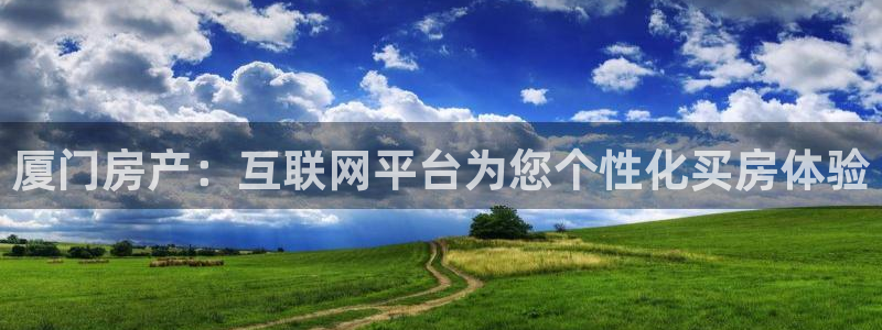 新宝5吴74OOO5：厦门房产：互联网平台为您个性化买房体验