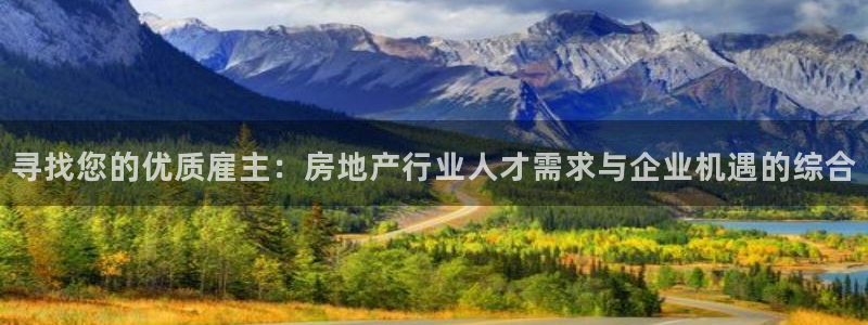 新宝5彩票是正规平台吗：寻找您的优质雇主：房地产行业人才需求