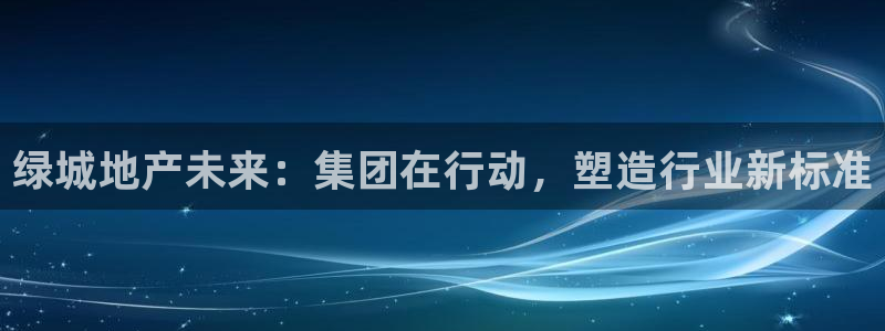 新宝5电脑：绿城地产未来：集团在行动，塑造行业新标准