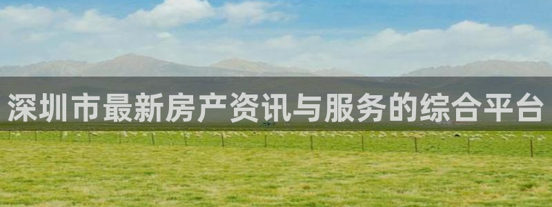 新宝5测速平台登录：深圳市最新房产资讯与服务的综合平台