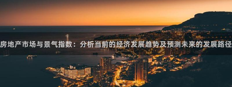 新宝5手机版：房地产市场与景气指数：分析当前的经济发展趋势及