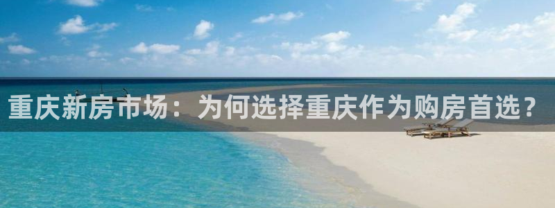 新宝5链接：重庆新房市场：为何选择重庆作为购房首选？