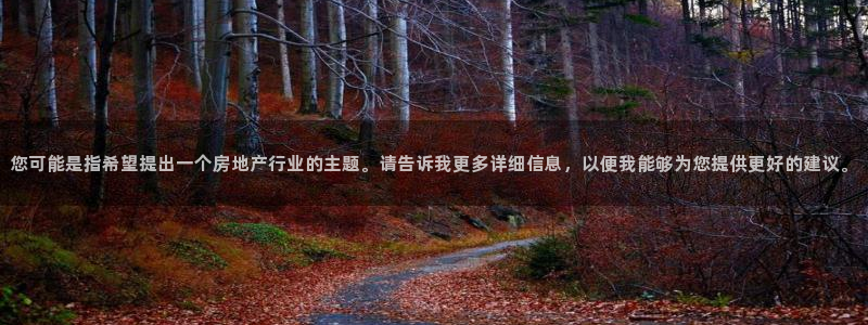 新宝5娱乐：您可能是指希望提出一个房地产行业的主题。请告诉我