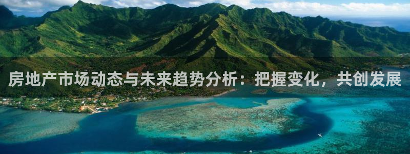 新宝5测：房地产市场动态与未来趋势分析：把握变化，共创发展