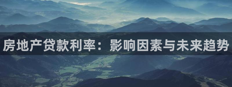 新宝5手机版：房地产贷款利率：影响因素与未来趋势