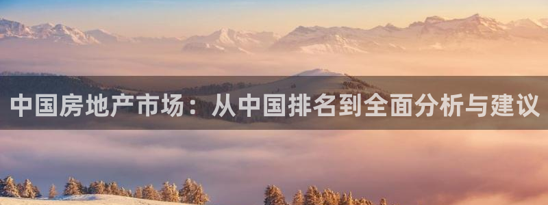 新宝5下载：中国房地产市场：从中国排名到全面分析与建议
