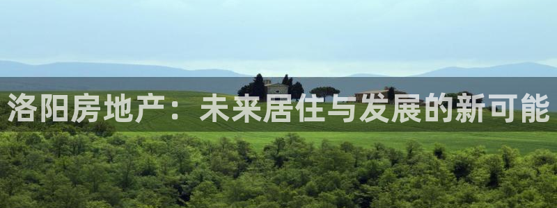 新宝5下载 迅雷下载：洛阳房地产：未来居住与发展的新可能