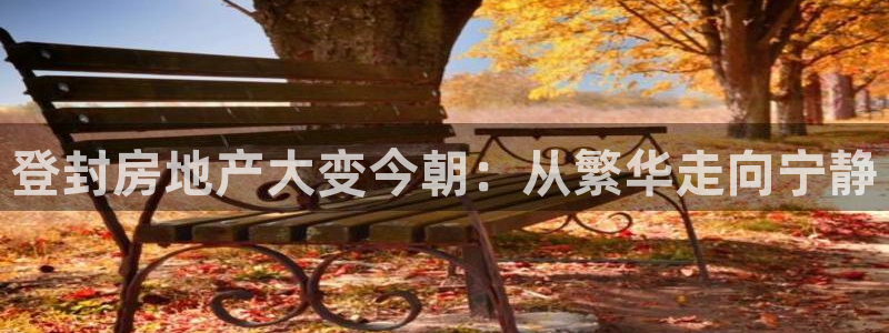 新宝5娱乐平台：登封房地产大变今朝：从繁华走向宁静