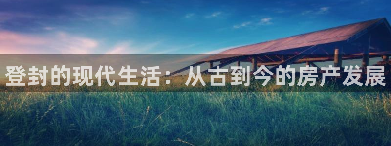 新宝5月：登封的现代生活：从古到今的房产发展