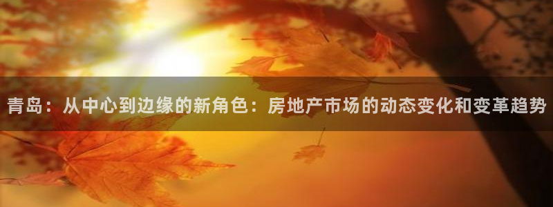 新宝5周74OOO5：青岛：从中心到边缘的新角色：房地产市场
