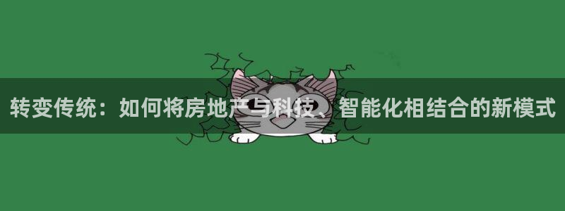 新宝5开好：转变传统：如何将房地产与科技、智能化相结合的新模