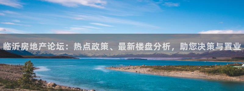 新宝5娱乐平台：临沂房地产论坛：热点政策、最新楼盘分析，助您