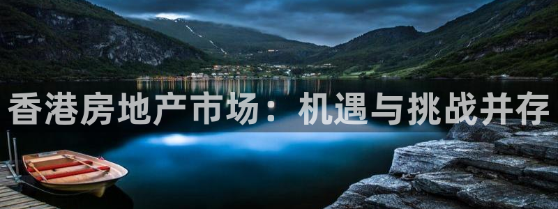 新宝5为啥开：香港房地产市场：机遇与挑战并存